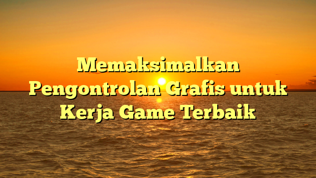 Memaksimalkan Pengontrolan Grafis untuk Kerja Game Terbaik