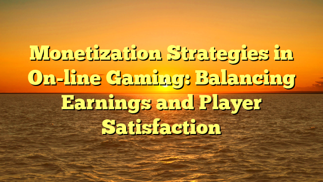 Monetization Strategies in On-line Gaming: Balancing Earnings and Player Satisfaction