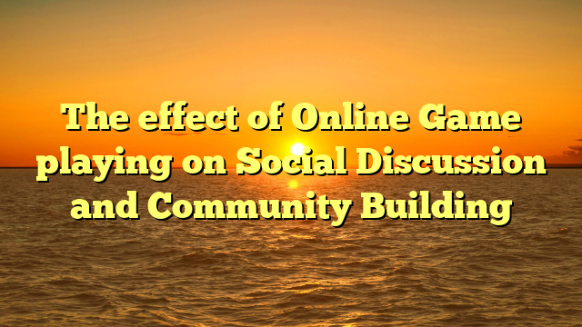 The effect of Online Game playing on Social Discussion and Community Building