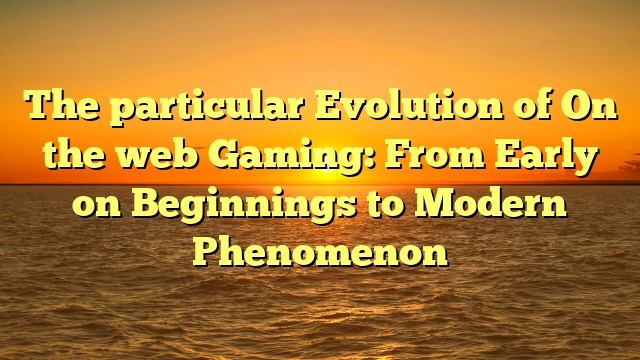 The particular Evolution of On the web Gaming: From Early on Beginnings to Modern Phenomenon