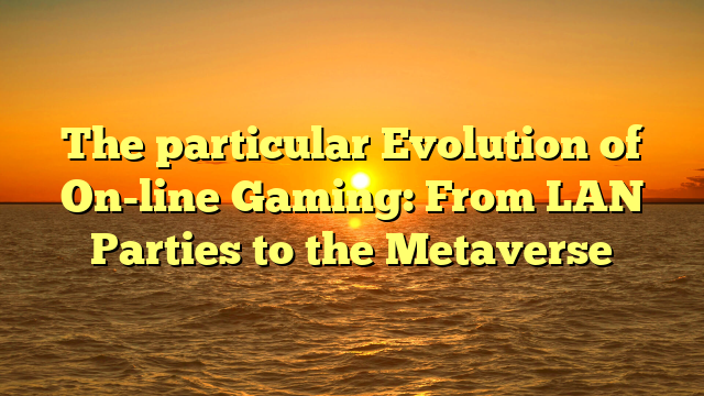 The particular Evolution of On-line Gaming: From LAN Parties to the Metaverse