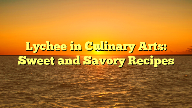 Lychee in Culinary Arts: Sweet and Savory Recipes